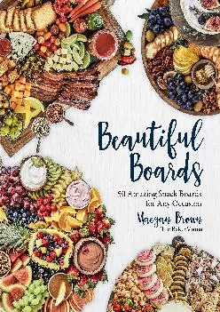 [DOWNLOAD] -  Beautiful Boards: 50 Amazing Snack Boards for Any Occasion