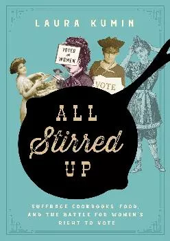 [EPUB] -  All Stirred Up: Suffrage Cookbooks, Food, and the Battle for Women\'s Right