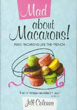 [READ] -  Mad About Macarons!: Make Macarons Like the French