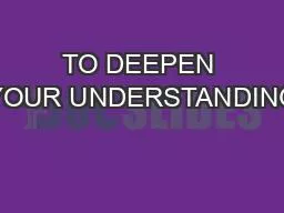 TO DEEPEN YOUR UNDERSTANDING