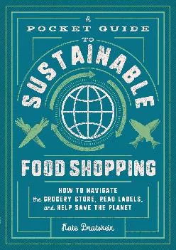 [DOWNLOAD] -  A Pocket Guide to Sustainable Food Shopping: How to Navigate the Grocery Store, Read Labels, and Help Save the Planet