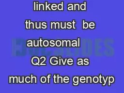 linked and thus must  be autosomal     Q2 Give as much of the genotyp