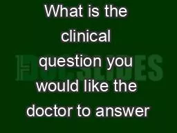 What is the clinical question you would like the doctor to answer