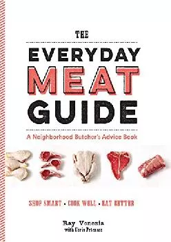 [EBOOK] -  The Everyday Meat Guide: A Neighborhood Butcher\'s Advice Book (Meat Cookbook,