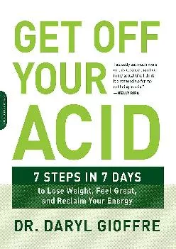 [EBOOK] -  Get Off Your Acid: 7 Steps in 7 Days to Lose Weight, Fight Inflammation, and Reclaim Your Health and Energy