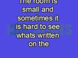 The room is small and sometimes it is hard to see whats written on the