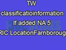 TW  classificatioinformation If added NA 5 DRIC LocationFarnborough6