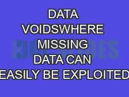 DATA VOIDSWHERE MISSING DATA CAN EASILY BE EXPLOITED