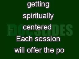 Opening getting spiritually centered  Each session will offer the po