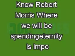 Must Many Know Robert Morris Where we will be spendingeternity is impo