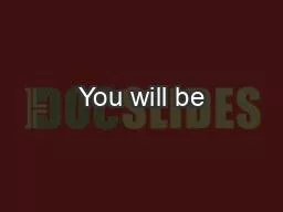 You will be