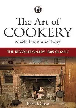 [EBOOK] -  The Art of Cookery Made Plain and Easy: The Revolutionary 1805 Classic