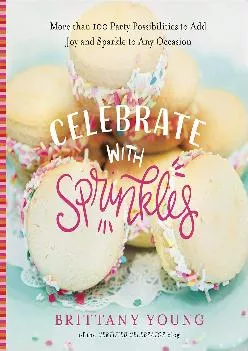 [EPUB] -  Celebrate with Sprinkles: More Than 100 Party Possibilities to Add Joy and Sparkle to Any Occasion