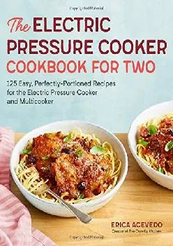 [DOWNLOAD] -  The Electric Pressure Cooker Cookbook for Two: 125 Easy, Perfectly-Portioned