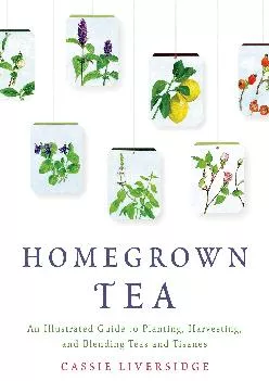 [EPUB] -  Homegrown Tea: An Illustrated Guide to Planting, Harvesting, and Blending Teas