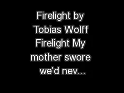 Firelight by Tobias Wolff Firelight My mother swore we'd nev...