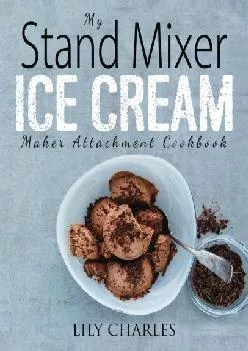 [READ] -  My Stand Mixer Ice Cream Maker Attachment Cookbook: 100 Deliciously Simple Homemade Recipes Using Your 2 Quart Stand Mixer...
