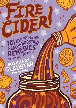 [DOWNLOAD] -  Fire Cider!: 101 Zesty Recipes for Health-Boosting Remedies Made with Apple Cider Vinegar