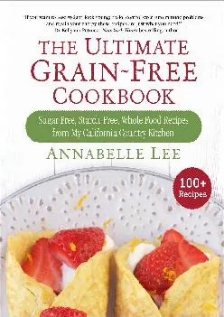 [READ] -  The Ultimate Grain-Free Cookbook: Sugar-Free, Starch-Free, Whole Food Recipes from My California Country Kitchen