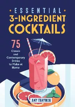 [DOWNLOAD] -  Essential 3-Ingredient Cocktails: 75 Classic And Contemporary Drinks To Make At Home