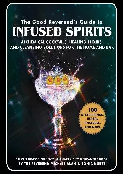 [EPUB] -  The Good Reverend\'s Guide to Infused Spirits: Alchemical Cocktails, Healing Elixirs, and Cleansing Solutions for the Home ...