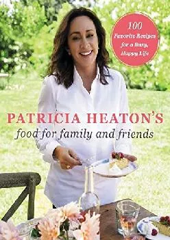 [EBOOK] -  Patricia Heaton\'s Food for Family and Friends: 100 Favorite Recipes for a Busy, Happy Life