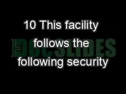 10 This facility follows the following security