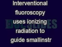 Interventional fluoroscopy uses ionizing radiation to guide smallinstr