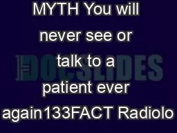 MYTH You will never see or talk to a patient ever again133FACT Radiolo