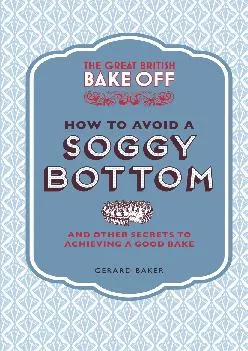 [EPUB] -  The Great British Bake Off: How to Avoid a Soggy Bottom: And Other Secrets to Achieving a Good Bake