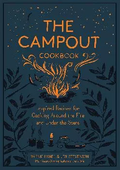 [DOWNLOAD] -  The Campout Cookbook: Inspired Recipes for Cooking Around the Fire and Under the Stars