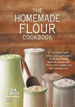 [EPUB] -  The Homemade Flour Cookbook: The Home Cook\'s Guide to Milling Nutritious Flours and Creating Delicious Recipes with Every ...