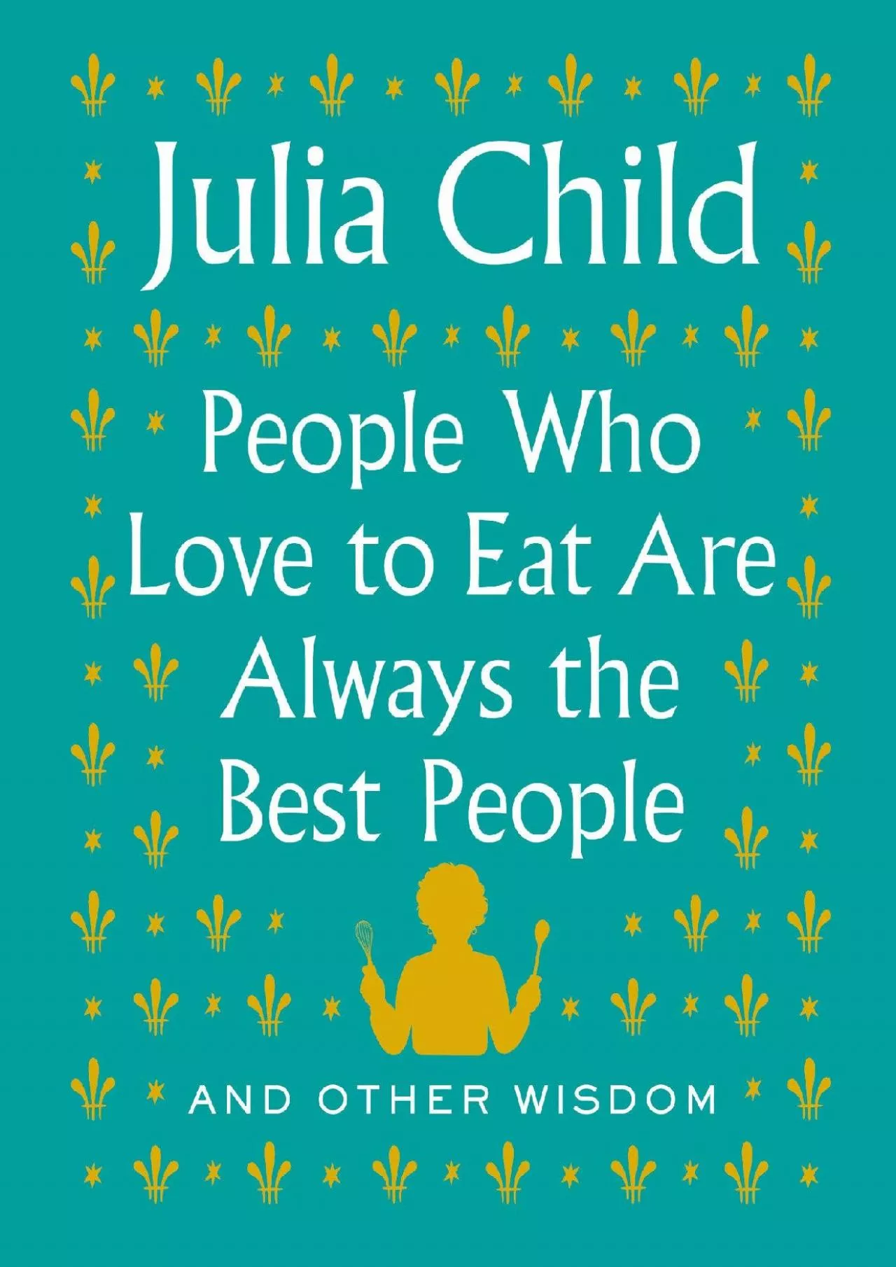 PDF-[DOWNLOAD] - People Who Love to Eat Are Always the Best People: And Other Wisdom