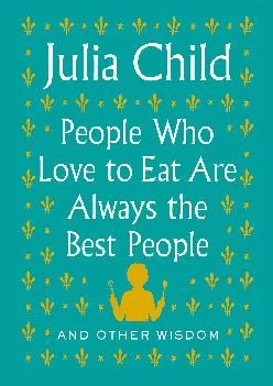 [DOWNLOAD] -  People Who Love to Eat Are Always the Best People: And Other Wisdom