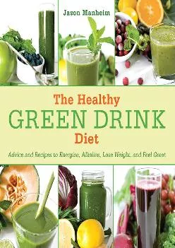 [DOWNLOAD] -  The Healthy Green Drink Diet: Advice and Recipes to Energize, Alkalize, Lose Weight, and Feel Great