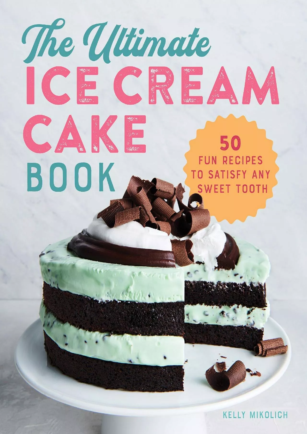 PDF-[READ] - The Ultimate Ice Cream Cake Book: 50 Fun Recipes to Satisfy Any Sweet Tooth