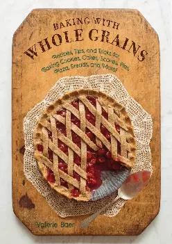 [EPUB] -  Baking with Whole Grains: Recipes, Tips, and Tricks for Baking Cookies, Cakes, Scones, Pies, Pizza, Breads, and More!