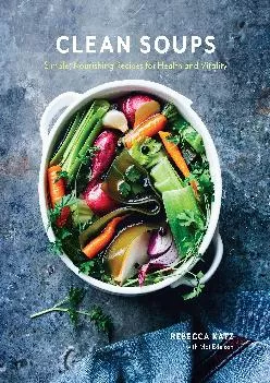 [DOWNLOAD] -  Clean Soups: Simple, Nourishing Recipes for Health and Vitality [A Cookbook]