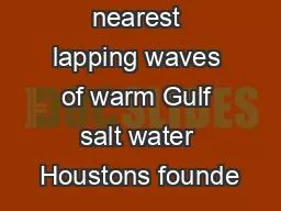 from the nearest lapping waves of warm Gulf salt water Houstons founde
