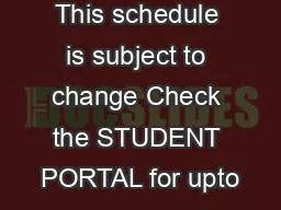 This schedule is subject to change Check the STUDENT PORTAL for upto