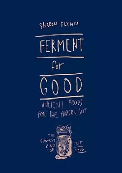 [EBOOK] -  Ferment for Good: Ancient Food for the Modern Gut: The Slowest Kind of Fast Food