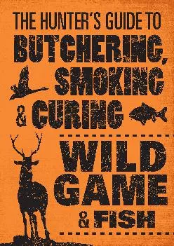[EPUB] -  The Hunter\'s Guide to Butchering, Smoking, and Curing Wild Game and Fish