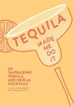 [DOWNLOAD] -  Tequila Made Me Do It: 60 Tantalizing Tequila and Mezcal Cocktails