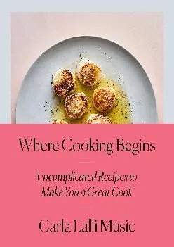 [READ] -  Where Cooking Begins: Uncomplicated Recipes to Make You a Great Cook: A Cookbook