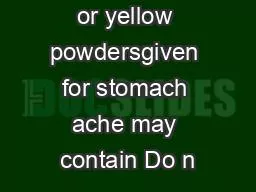bright orange or yellow powdersgiven for stomach ache may contain Do n