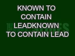 KNOWN TO CONTAIN LEADKNOWN TO CONTAIN LEAD