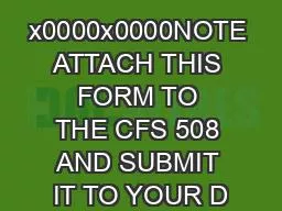 x0000x0000NOTE ATTACH THIS FORM TO THE CFS 508 AND SUBMIT IT TO YOUR D