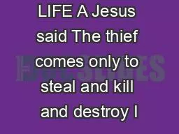 LIFE A Jesus said The thief comes only to steal and kill and destroy I