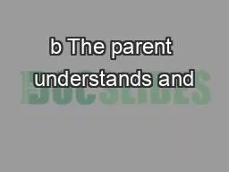 b The parent understands and