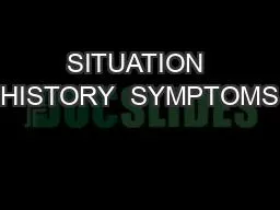 SITUATION HISTORY  SYMPTOMS